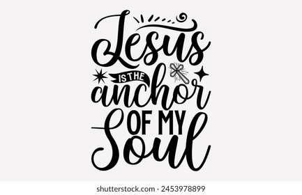 Jesus Is The Anchor Of My Soul- Faith t- shirt design, Hand drawn lettering phrase isolated on black background, greeting card template with typography text, eps, Files for Cutting