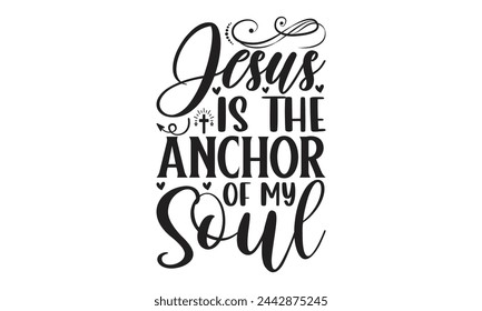 Jesus is the anchor of my soul - Lettering design for greeting banners, Mouse Pads, Prints, Cards and Posters, Mugs, Notebooks, Floor Pillows and T-shirt prints design. svg