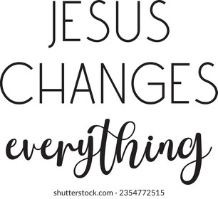 Jesus changes everything, Christian Motivational Quote, Religious Faith saying, Christian Print Art, vector illustration