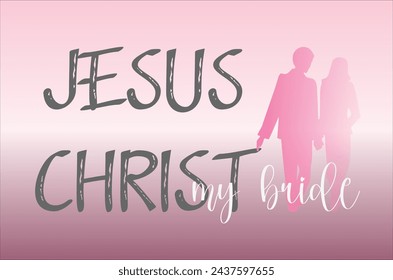 Jesus Christ my bride. Jesus Christ is the bridegroom, the church is the bride.