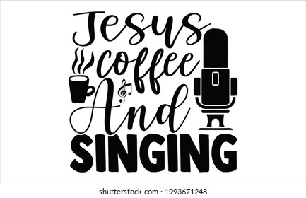 Jesus coffee and singing- Singer t shirts design, Hand drawn lettering phrase, Calligraphy t shirt design, Isolated on white background, svg Files for Cutting Cricut and Silhouette, EPS 10