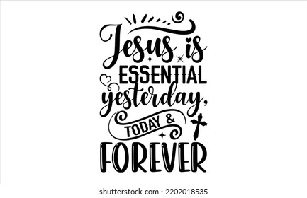 Jesus Is Essential Yesterday, Today  Forever  - Faith T shirt Design, Hand drawn vintage illustration with hand-lettering and decoration elements, Cut Files for Cricut Svg, Digital Download
