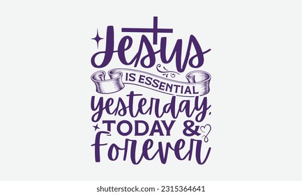 Jesus Is Essential Yesterday, Today Forever - Faith T-Shirt Design, Print On T-Shirts, Mugs, Birthday Cards, Wall Decals, Car Decals, Stickers, Birthday Party Decorations, Cuts And More Use.