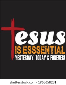 Jesus Is Essential. Yesterday, Today and Tomorrow!