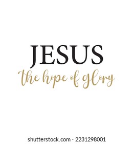 Jesus the hope of glory, Christian Quote, Religious print, encouraging inspirational quote, vector illustration