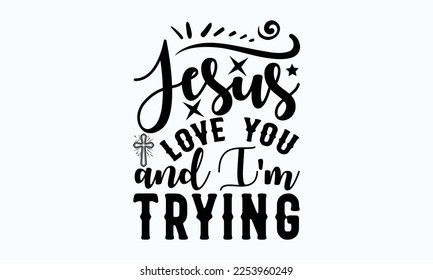 Jesus love you and I'm trying - Easter Sunday typography svg design,  typography t-shirt design, For stickers, Templet, mugs, etc. Vector EPS Editable Files. eps 10.