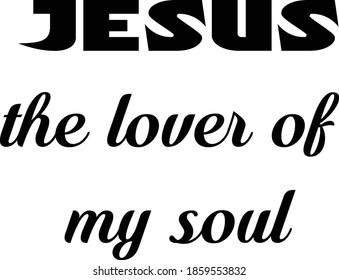 Jesus the lover of my soul, Christian faith, Typography for print or use as poster, card, flyer or T Shirt