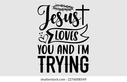 Jesus loves you and I’m trying- Coffee T shirt design, Hand drawn lettering phrase, typography, vector, eps, sublimation, Template, Modern calligraphy, svg Files for Cricut, Poster, Vector illustratio