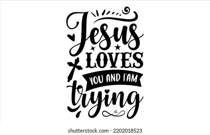 Jesus Loves You And I’am Trying  - Faith T shirt Design, Hand drawn vintage illustration with hand-lettering and decoration elements, Cut Files for Cricut Svg, Digital Download