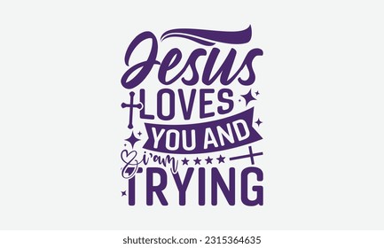 Jesus Loves You And I’m Trying - Faith T-Shirt Design, Logo Design, T-Shirt Design, Sign Making, Card Making, Scrapbooking, Vinyl Decals and Many More.