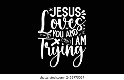 Jesus Loves You And I’am Trying- Faith t- shirt design, Hand drawn lettering phrase for Cutting Machine, Silhouette Cameo, Cricut, Vector illustration Template. 