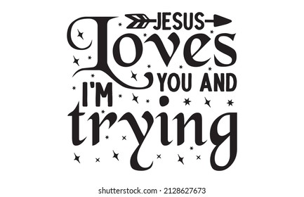 Jesus loves you and i'm trying - for prints on t-shirts and bags, posters, cards. Isolated on white background. Funny quotes. Good for scrapbooking, posters, greeting cards, banners, textiles, T-shirt