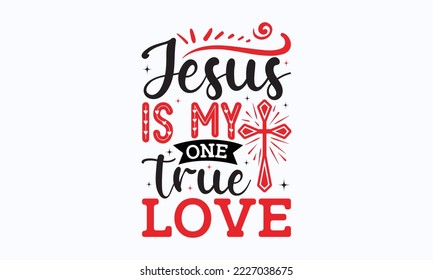 Jesus is my one true love - Valentine typography svg design, Sports SVG Design, Sports typography t-shirt design, For stickers, Templet, mugs, etc. Vector EPS Editable Files.