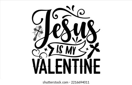 Jesus Is My Valentine - Happy Valentine's Day T shirt Design, Hand drawn vintage illustration with hand-lettering and decoration elements, Cut Files for Cricut Svg, Digital Download