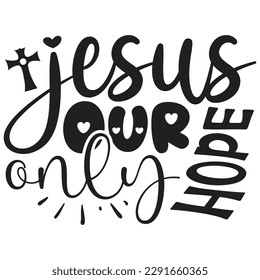 Jesus Our Only Hope - Jesus Christian SVG And T-shirt Design, Jesus Christian SVG Quotes Design t shirt, Vector EPS Editable Files, can you download this Design. svg