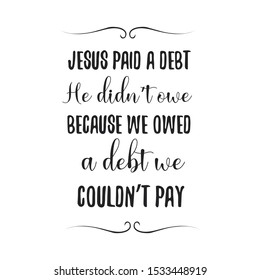 Jesus paid a debt He didn’t owe because we owed a debt we couldn’t pay. Calligraphy saying for print. Vector Quote 