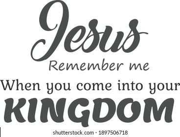 Jesus, Remember me when you come into your Kingdom, Lent Season Quote, Typography for print or use as poster, card, flyer or T Shirt