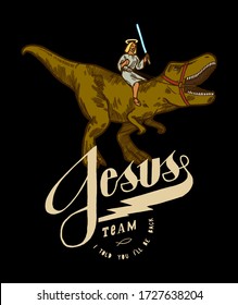 Jesus riding t-rex dinosaur with the light saber. Jesus team. I told you I'l be back.