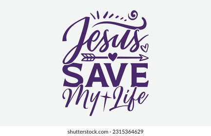 Jesus Save My Life - Faith T-Shirt Design, Logo Design, T-Shirt Design, Sign Making, Card Making, Scrapbooking, Vinyl Decals and Many More.