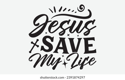 Jesus Save My Life -Faith T-Shirt Design, Handmade calligraphy vector illustration, Hand drawn lettering phrase, for Cutting Machine, Silhouette Cameo, Cricut.