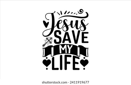 Jesus Save My Life - Faith T-Shirt Design, Vector illustration with hand-drawn lettering, typography vector, Modern, simple, lettering and white background, EPS 10.