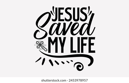 Jesus Saved My Life- Faith t- shirt design, Hand drawn lettering phrase isolated on black background, greeting card template with typography text, eps, Files for Cutting