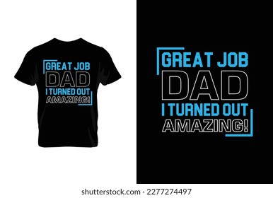 “Great Job Dad I Turned Out Amazing!” typography vector father’s quote t-shirt design.