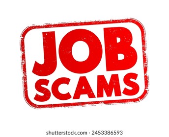 Job Scams - deceptive practices aimed at tricking individuals into believing they are applying for legitimate job opportunities, text concept stamp