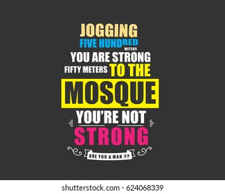 Jogging five hundred meters you are strong, fifty meters to the mosque you're not strong, are you a man?