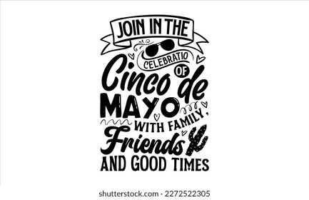 Join in the celebration of Cinco de Mayo with family, friends and good times- Cinco De Mayo T- shirt Design, Hand drawn lettering phrase isolated on white background, Illustration for prints on t-shir