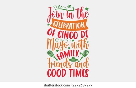 Join in the celebration of Cinco de Mayo with family, friends and good times - Cinco de Mayo svg typography t-shirt design, Hand drawn lettering phrase, Calligraphy t-shirt design, eps 10. svg