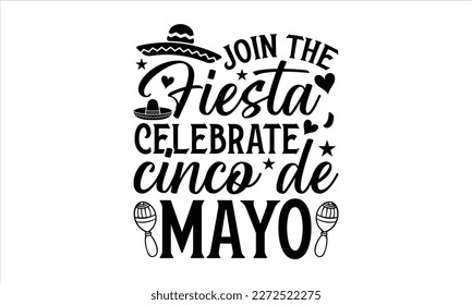 Join the fiesta, celebrate Cinco de Mayo- Cinco De Mayo T- shirt Design, Hand drawn lettering phrase isolated on white background, Illustration for prints on t-shirts and bags, posters, cards, white b