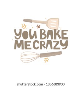 Joking inscription you bake me crazy. A pun about delicious food. Handwritten lettering, vector illustration. Whisk and scapula, abstract dots, twigs. Homemade breakfast, cakes recipes. Poster design.