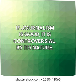 If journalism is good it is controversial by its nature