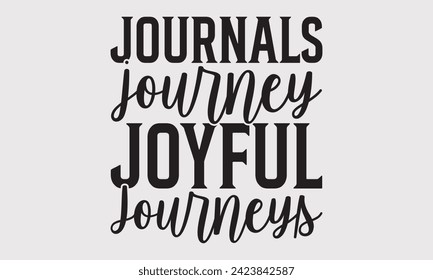 Journals Journey Joyful Journeys –Writer T-Shirt Designs, Inspirational Calligraphy Decorations, Hand Drawn Lettering Phrase, Calligraphy Vector Illustration, For Poster, Wall, Banner, Flyer.