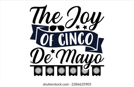 The Joy Of Cinco De Mayo - Cinco De Mayo SVG Design, greeting card template with typography text , Illustration for prints on t-shirts, bags, posters, cards and Mug.
