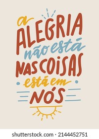 The joy isn't in things, it's in us - portuguese vintage lettering. Vertical composition quote to print on interior poster, wallpaper, wall hanging. Optimistic hand drawn words. Grunge, vintage style.