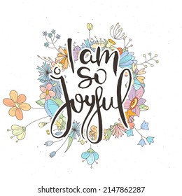 I Am So Joyful. Hand lettering grunge card with flower background. Handcrafted doodle letters in retro style. Hand-drawn vintage vector typography illustration