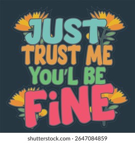 JUST TRUST ME YOU'L BE FINE - Motivational T-shirt Design-001, EPS Formato de arquivo, tamanho 4000X4000 pixel, Arquivo editável, Gráfico imprimível, 300 DPI (PPI), com fundo