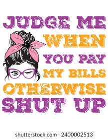 Judge Me When You Pay My Bills Otherwise Shut Up T-Shirt, Shirt Print template

