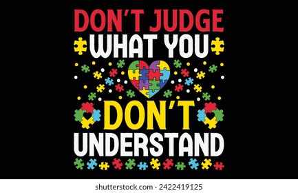 Don’t Judge What You Don’t Understand - Autism T Shirt Design, Hand drawn lettering phrase, Cutting and Silhouette, card, Typography Vector illustration for poster, banner, flyer and mug.