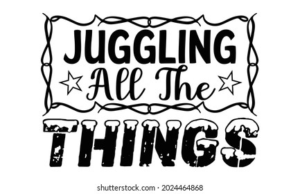 Juggling all the things- Juggling t shirts design, Hand drawn lettering phrase, Calligraphy t shirt design, Isolated on white background, svg Files for Cutting Cricut, Silhouette, EPS 10