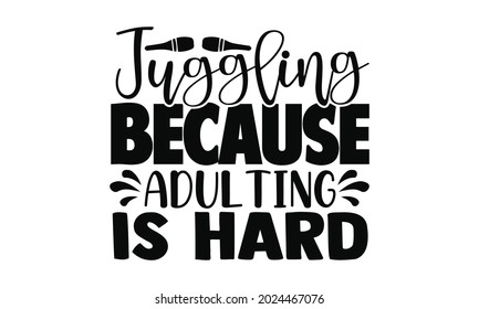 Juggling because adulting is hard- Juggling t shirts design, Hand drawn lettering phrase, Calligraphy t shirt design, Isolated on white background, svg Files for Cutting Cricut, Silhouette, EPS 10