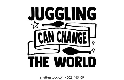 Juggling can change the world- Juggling t shirts design, Hand drawn lettering phrase, Calligraphy t shirt design, Isolated on white background, svg Files for Cutting Cricut, Silhouette, EPS 10 