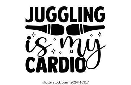 Juggling is my cardio- Juggling t shirts design, Hand drawn lettering phrase, Calligraphy t shirt design, Isolated on white background, svg Files for Cutting Cricut, Silhouette, EPS 10