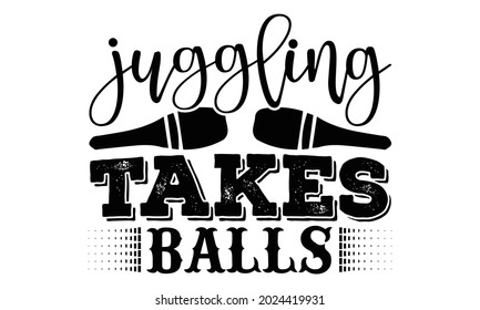 Juggling takes balls- Juggling t shirts design, Hand drawn lettering phrase, Calligraphy t shirt design, Isolated on white background, svg Files for Cutting Cricut, Silhouette, EPS 10