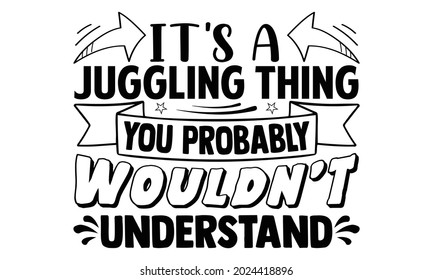 It's a juggling thing you probably wouldn’t understand- Juggling t shirts design, Hand drawn lettering phrase, Calligraphy t shirt design, Isolated on white background, svg Files for Cutting Cricut