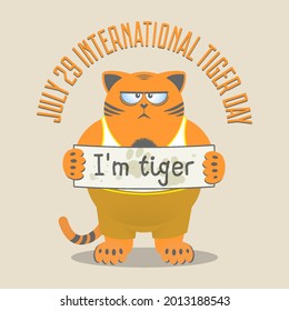 July 29 - International Day of the Tiger. Funny fat ginger displeased cat with a sign and the inscription I am tiger