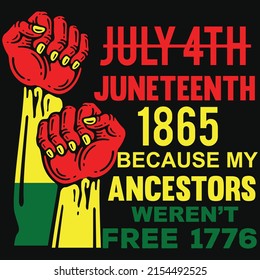 July 4th Juneteenth 1865 because my ancestors weren't free 1776,HappyJuneteenth Independence Day shirt print template typography design for vector file.