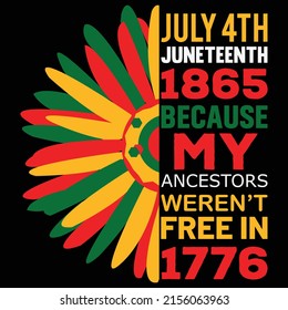 July 4th Juneteenth 1865 because my ancestors weren't free in 1776,  Happy Juneteenth Independence Day shirt print template typography design for vector file.